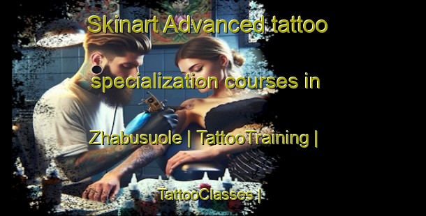 Skinart Advanced tattoo specialization courses in Zhabusuole | TattooTraining | TattooClasses | SkinartTraining-China